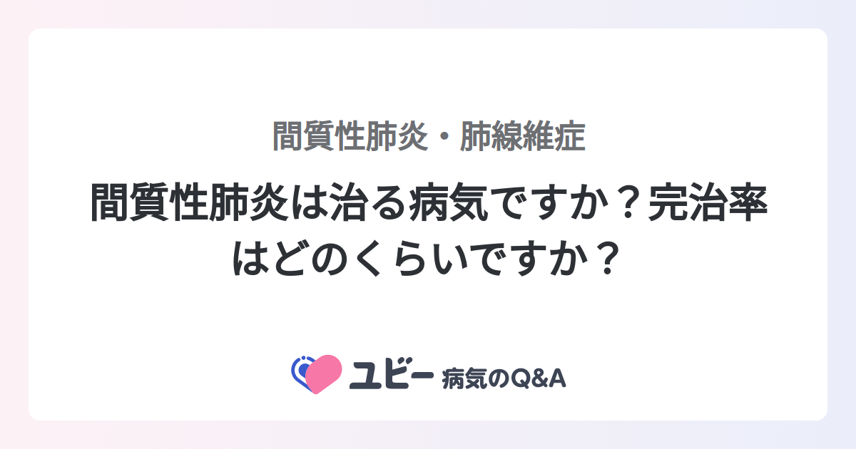間質性肺炎は治る病気ですか?完治率はどのくらいですか? |間質性肺炎・肺線維症 | 症状検索エンジン「ユビー」