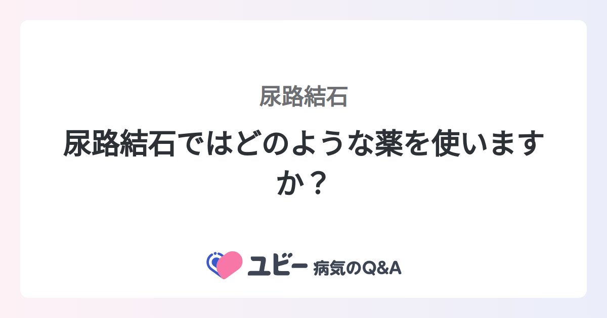 尿路結石ではどのような薬を使いますか? |尿路結石 | 症状検索エンジン「ユビー」