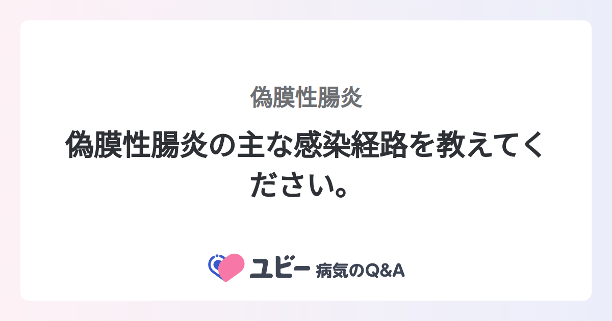 偽膜性腸炎の主な感染経路を教えてください。 ｜偽膜性腸炎