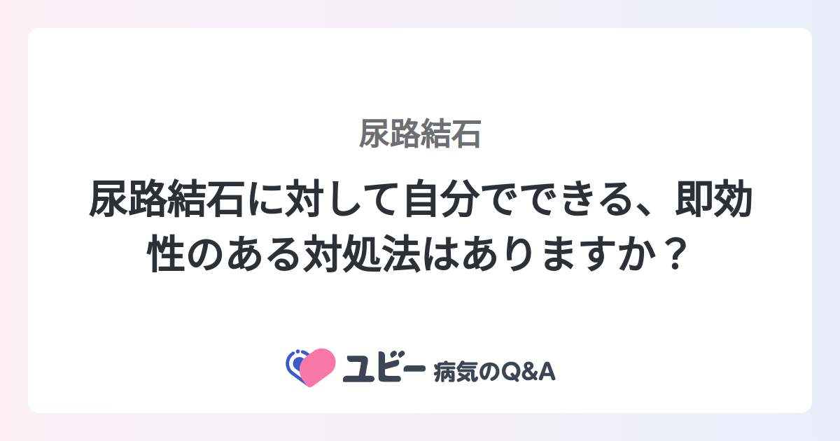 尿路結石に対して自分でできる、即効性のある対処法はありますか? |尿路結石 | 症状検索エンジン「ユビー」
