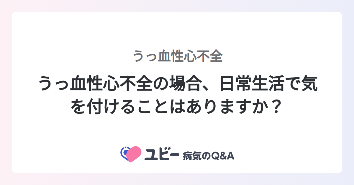 うっ血性心不全の場合、日常生活で気を付けることはありますか? |うっ血性心不全
