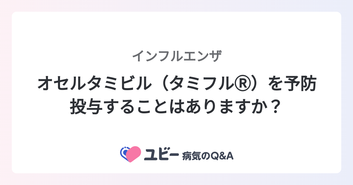 オセルタミビル（タミフルⓇ）を予防投与することはありますか？ ｜インフルエンザ