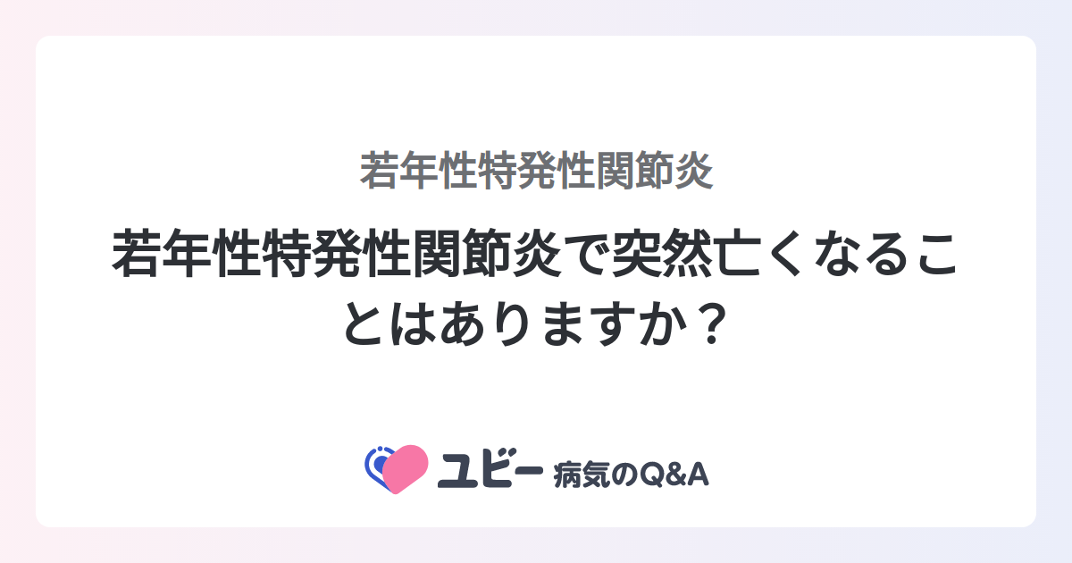若年性特発性関節炎で突然亡くなることはありますか？ ｜若年性特発性関節炎 | 症状検索エンジン「ユビー」