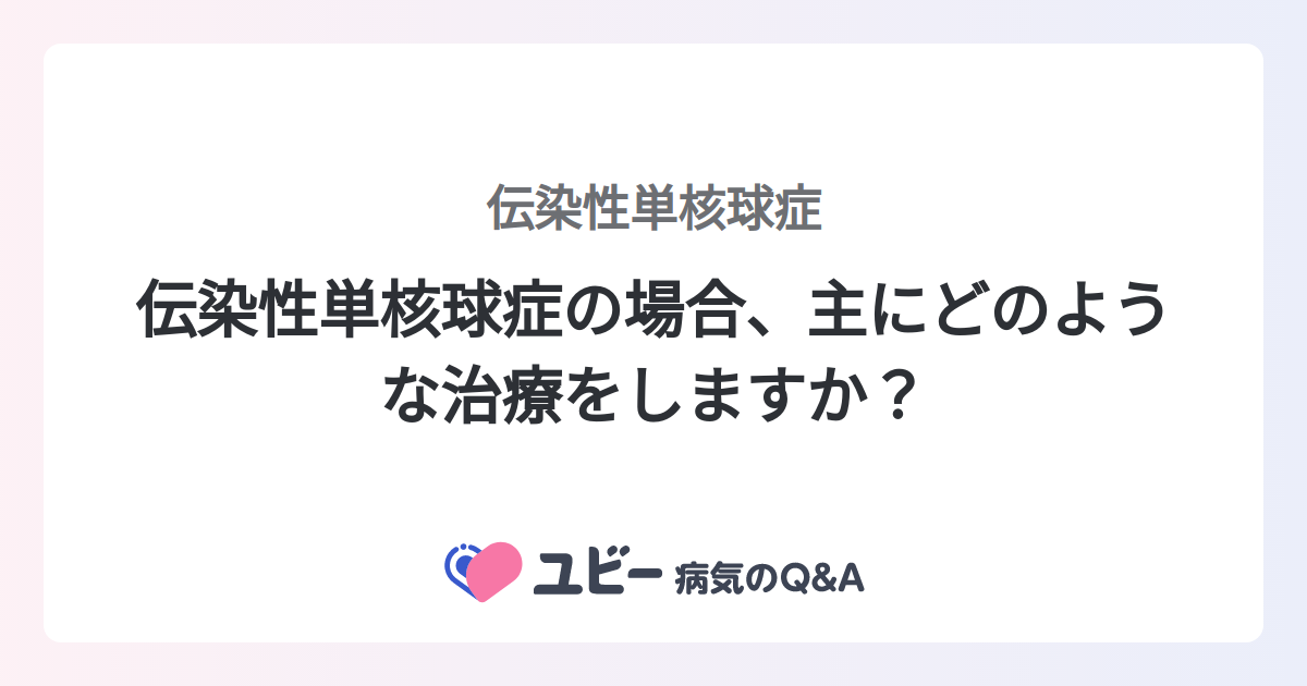 伝染性単核球症の場合、主にどのような治療をしますか？ ｜伝染性単核球症 症状検索エンジン「ユビー」