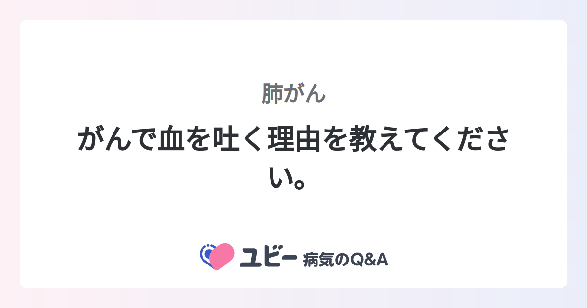 がんで血を吐く理由を教えてください。 |肺がん | 症状検索エンジン「ユビー」