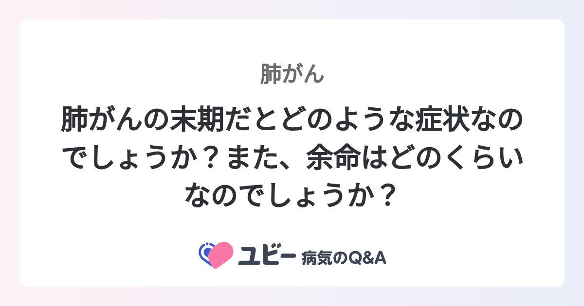 肺がんの末期だとどのような症状なのでしょうか？また、余命はどのくらいなのでしょうか？ ｜肺がん