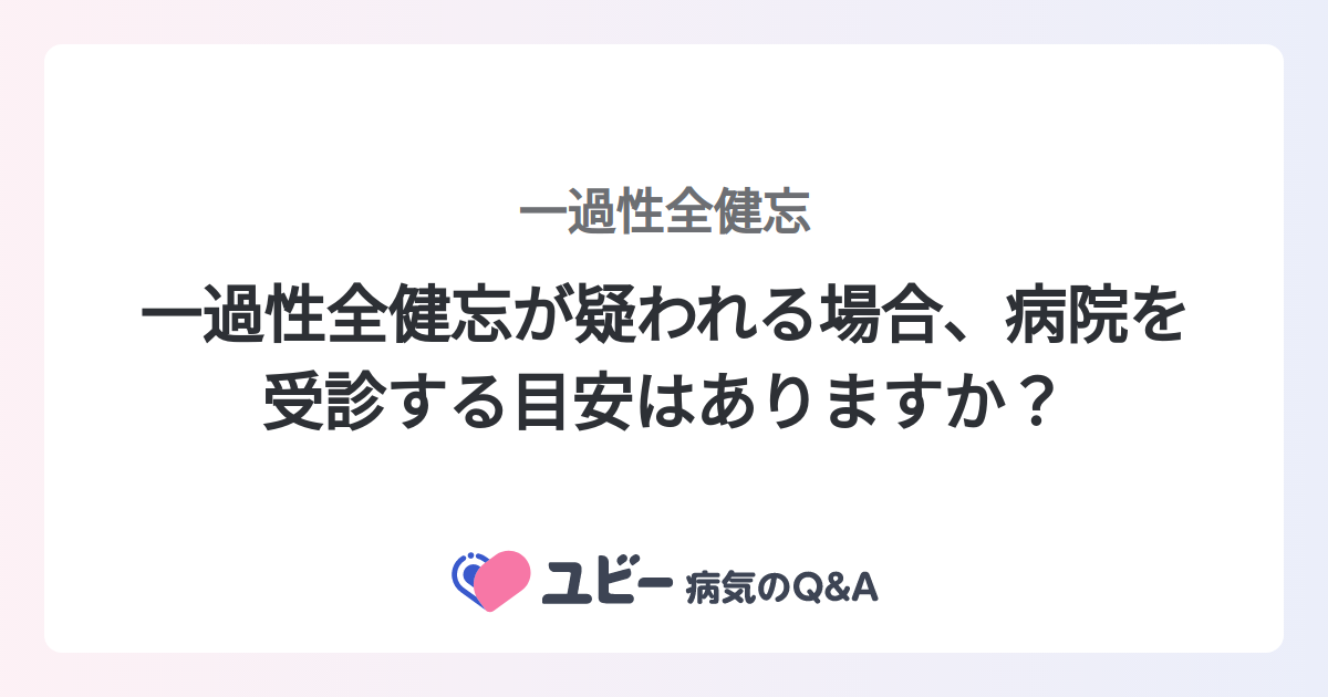 一過性全健忘が疑われる場合、病院を受診する目安はありますか? |一過性全健忘 | 症状検索エンジン「ユビー」
