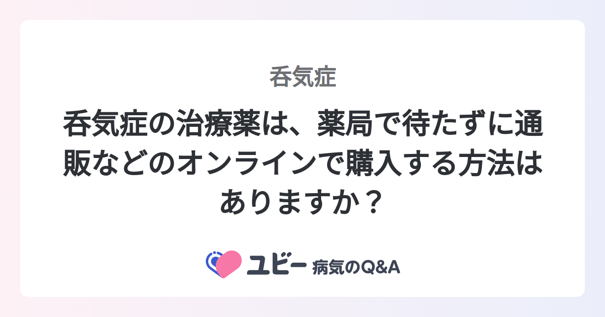 呑気症の治療薬は、薬局で待たずに通販などのオンラインで購入する方法はありますか? |呑気症 | 症状検索エンジン「ユビー」