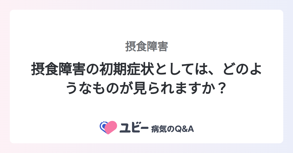 摂食障害の初期症状としては、どのようなものが見られますか？ ｜摂食障害 症状検索エンジン「ユビー」