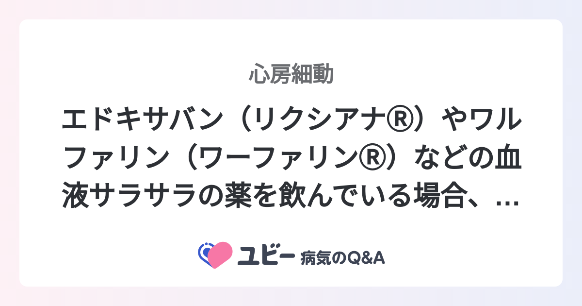 エドキサバン（リクシアナⓇ）やワルファリン（ワーファリンⓇ）などの血液サラサラの薬を飲んでいる場合、食べてはいけないものはありますか？ ｜心房細動