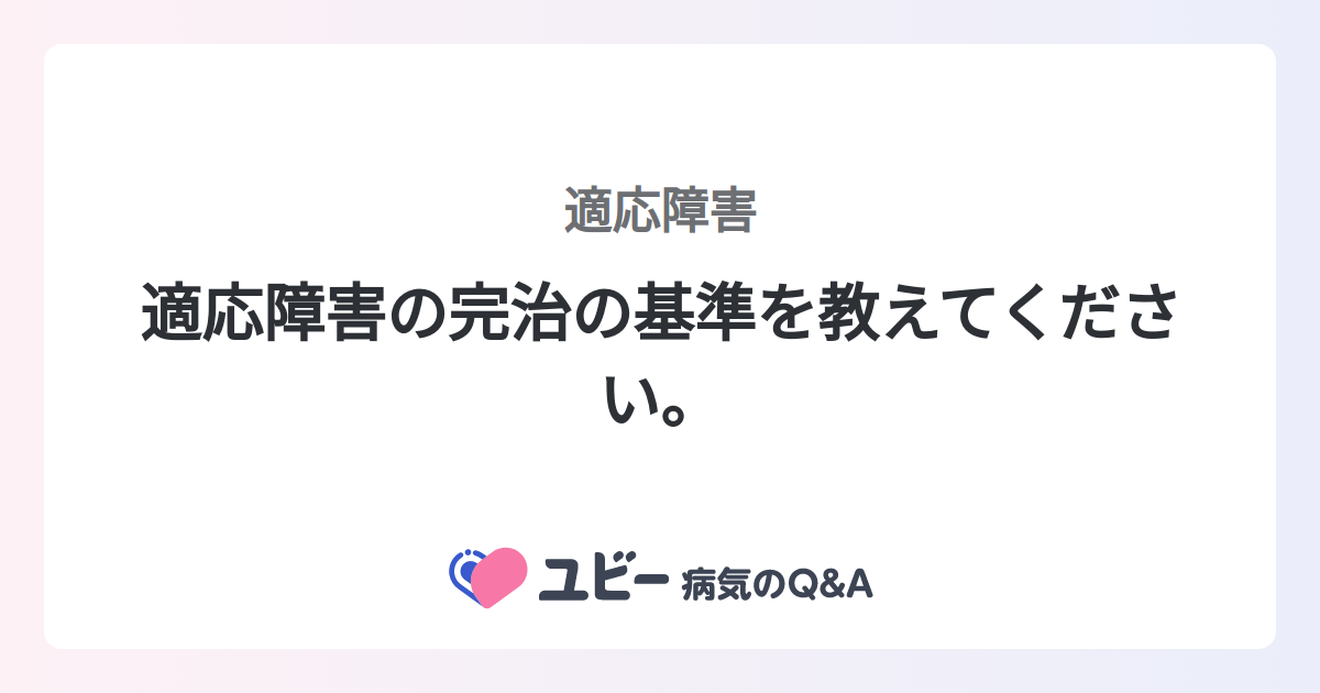 適応障害の完治の基準を教えてください。 |適応障害 | 症状検索エンジン「ユビー」