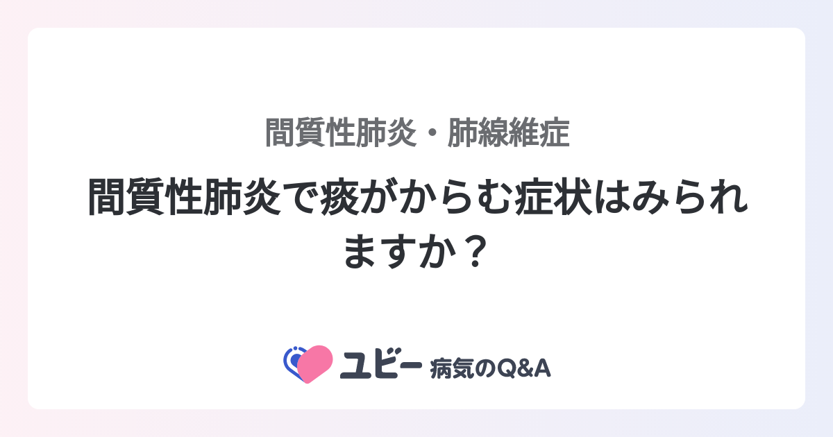 間質性肺炎で痰がからむ症状はみられますか？ ｜間質性肺炎・肺線維症