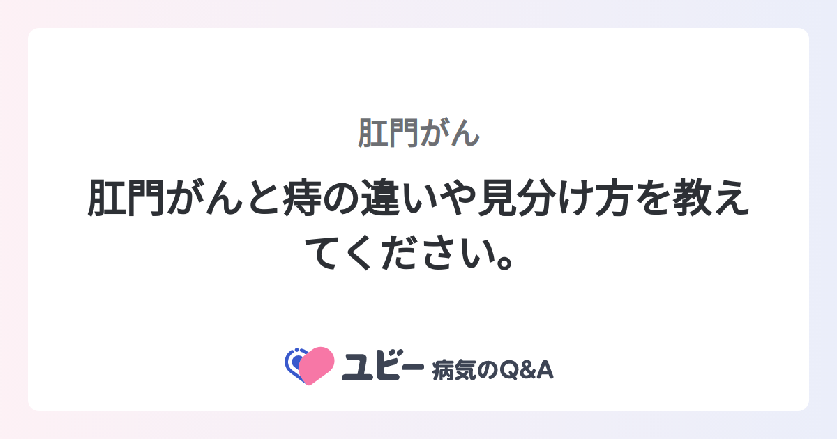 肛門がんと痔の違いや見分け方を教えてください。 ｜肛門がん | 症状検索エンジン「ユビー」