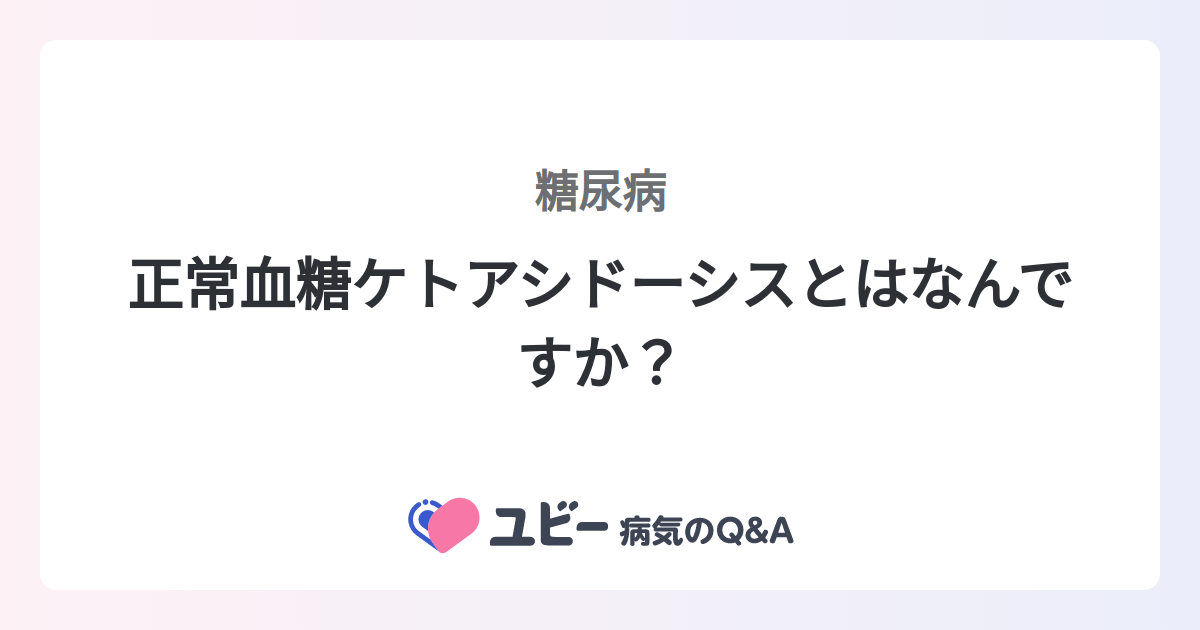 正常血糖ケトアシドーシスとはなんですか？ ｜糖尿病 | 症状検索エンジン「ユビー」