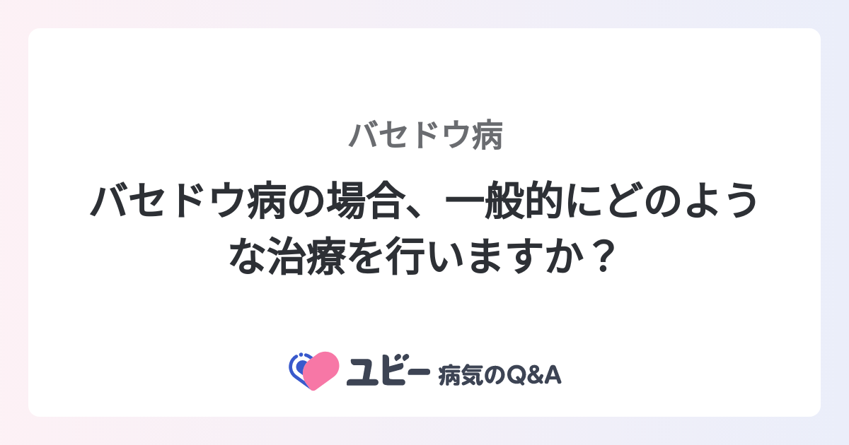 バセドウ病の場合、一般的にどのような治療を行いますか？ ｜バセドウ病