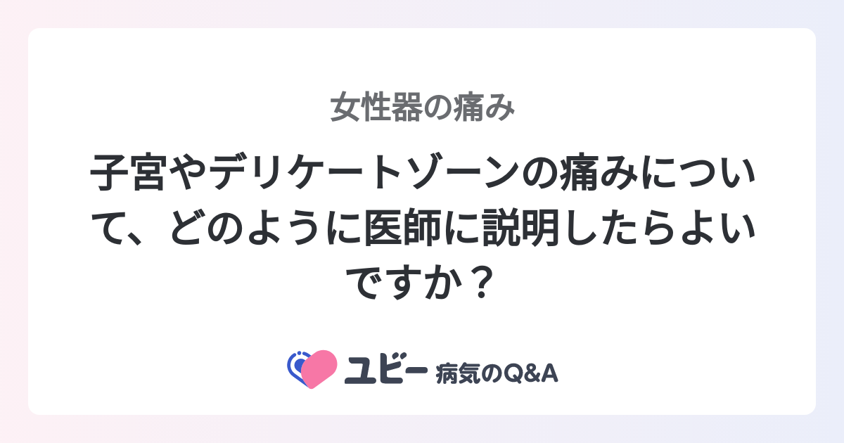 子宮やデリケートゾーンの痛みについて、どのように医師に説明したらよいですか？ ｜女性器の痛み