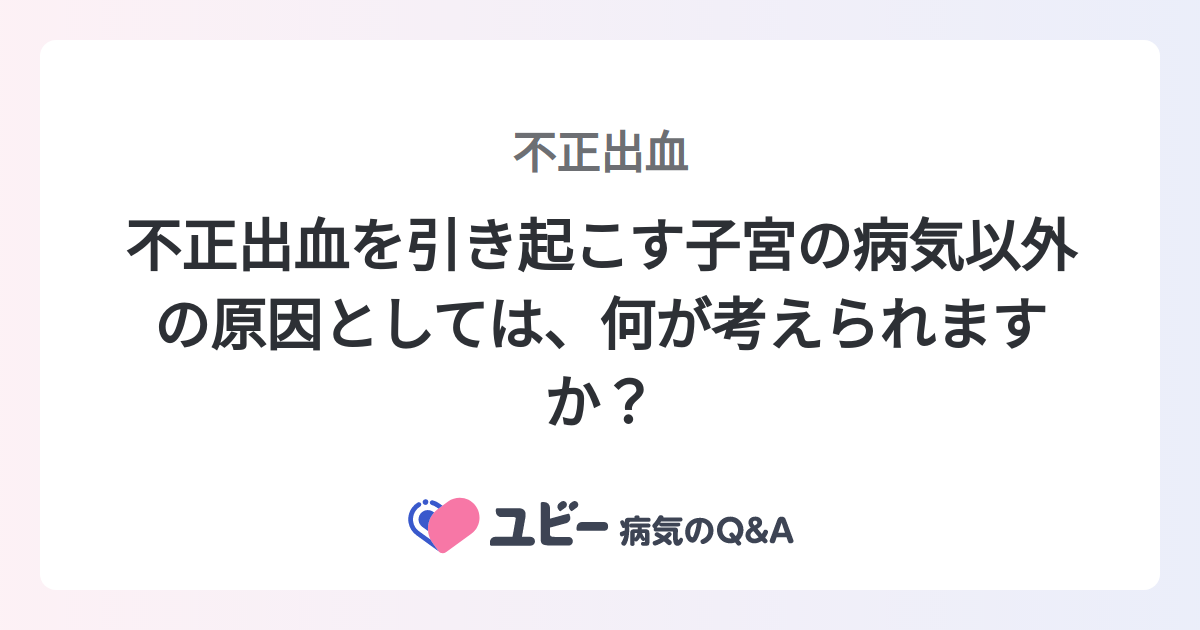 不正出血を引き起こす子宮の病気以外の原因としては、何が考えられますか? |不正出血