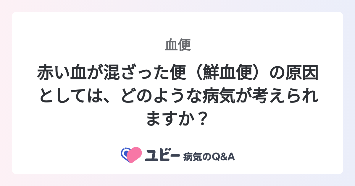 赤い血が混ざった便（鮮血便）の原因としては、どのような病気が考え