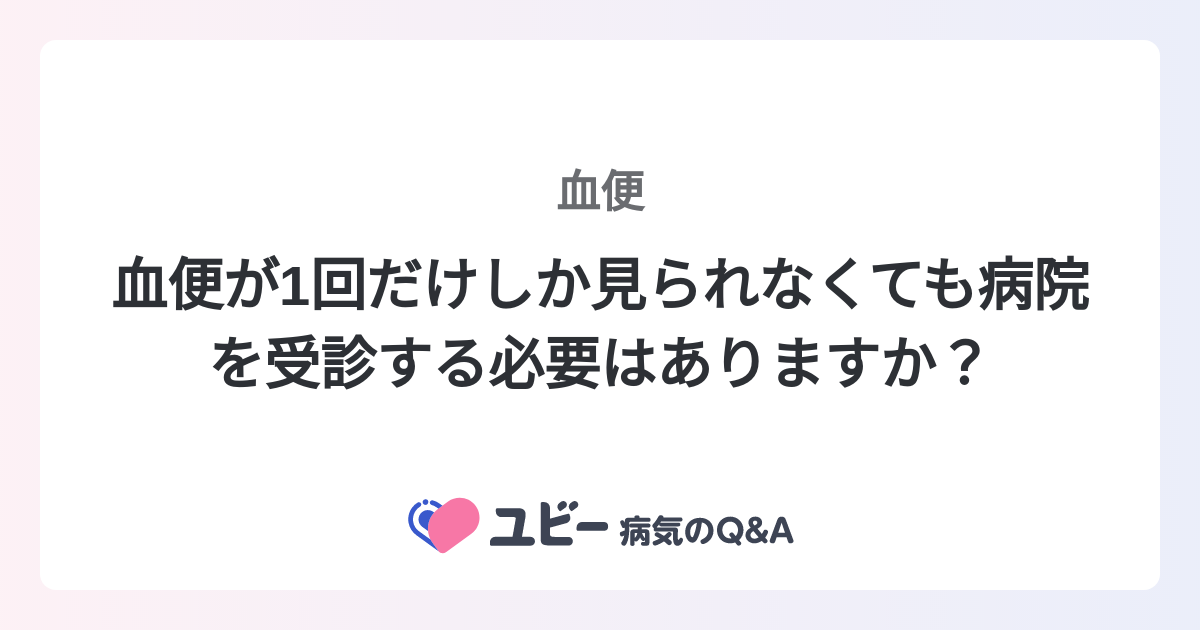 血便が1回だけしか見られなくても病院を受診する必要はありますか？ ｜血便