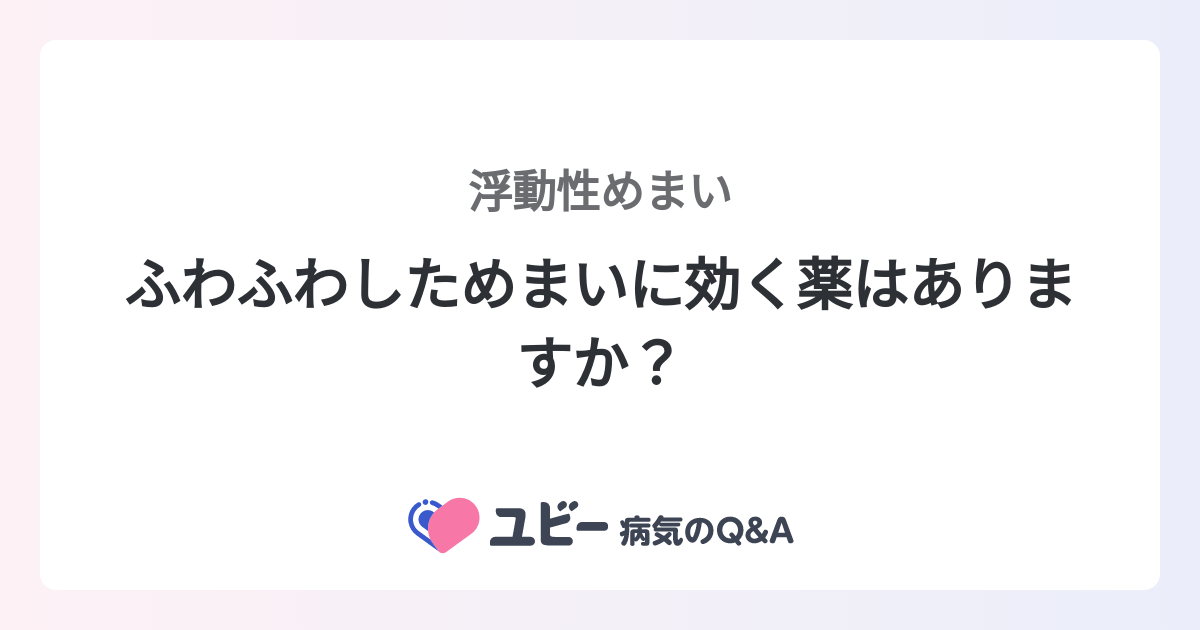 ふわふわしためまいに効く薬はありますか？ ｜浮動性めまい