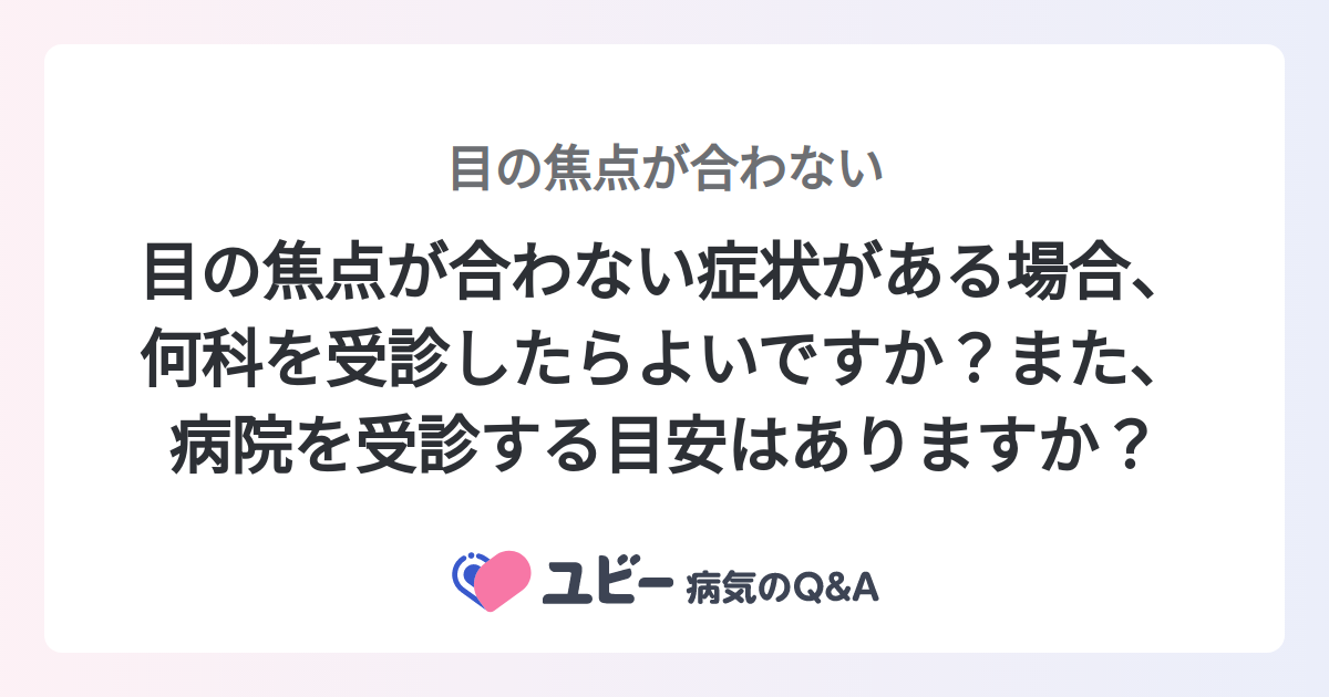 目の焦点が合わない症状がある場合、何科を受診したらよいですか？また、病院を受診する目安はありますか？ ｜目の焦点が合わない 症状検索